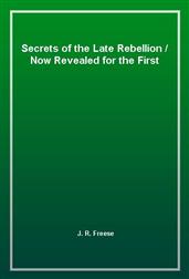 Secrets of the Late Rebellion / Now Revealed for the First Time