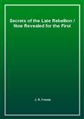 Secrets of the Late Rebellion / Now Revealed for the First Time
