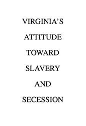 Virginia`s Attitude Toward Slavery and Secession