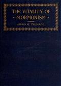 The Vitality of Mormonism / Brief Essays on Distinctive Doctrines of the Church of / Jesus Christ of Latter-day Saints