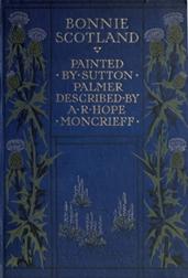 Bonnie Scotland / Painted by Sutton Palmer; Described by A.R. Hope Moncrieff