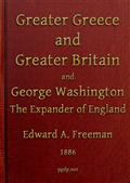 Greater Greece and Greater Britain; and George Washington the Great Expander of England / Two Lectures with an Appendix