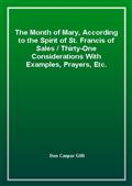 The Month of Mary, According to the Spirit of St. Francis of Sales / Thirty-One Considerations With Examples, Prayers, Etc.