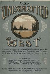 The Unexploited West / A Compilation of all of the authentic information available / at the present time as to the Natural Resources of the / Unexploited Regions of Northern Canada