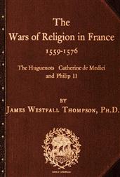 The Wars of Religion in France 1559-1576 / The Huguenots, Catherine de Medici and Philip II
