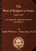 The Wars of Religion in France 1559-1576 / The Huguenots, Catherine de Medici and Philip II