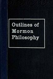 Outlines of Mormon Philosophy / Or the Answers Given by the Gospel, as Revealed Through the Prophet Joseph Smith, to the Questions of Life