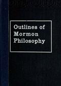 Outlines of Mormon Philosophy / Or the Answers Given by the Gospel, as Revealed Through the Prophet Joseph Smith, to the Questions of Life