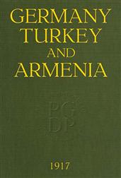 Germany, Turkey, and Armenia / A Selection of Documentary Evidence Relating to the Armenian / Atrocities from German and other Sources