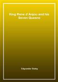 King Rene d`Anjou and his Seven Queens