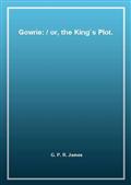 Gowrie: / or, the King`s Plot.
