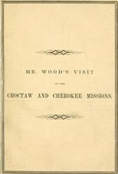 Report of Mr. Wood`s Visit to the Choctaw and Cherokee Missions. 1855