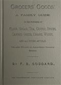 Grocers` Goods / A Family Guide to the Purchase of Flour, Sugar, Tea, Coffee, / Spices, Canned Goods, Cigars, Wines, and All Other Articles / Usually Found in American Grocery Stores