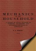 Mechanics of the Household / A Course of Study Devoted to Domestic Machinery and Household Mechanical Appliances