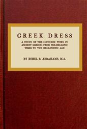 Greek Dress / A Study of the Costumes Worn in Ancient Greece, from Pre-Hellenic Times to the Hellenistic Age