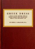 Greek Dress / A Study of the Costumes Worn in Ancient Greece, from Pre-Hellenic Times to the Hellenistic Age