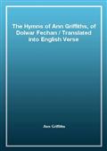 The Hymns of Ann Griffiths, of Dolwar Fechan / Translated into English Verse