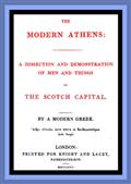 The Modern Athens / A dissection and demonstration of men and things in the Scotch Capital.