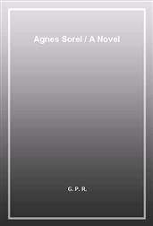 Agnes Sorel / A Novel