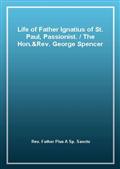 Life of Father Ignatius of St. Paul, Passionist. / The Hon.&Rev. George Spencer