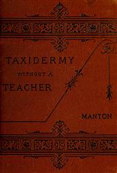 Taxidermy without a Teacher / Comprising a Complete Manual of Instruction for Preparing / and Preserving Birds, Animals and Fishes