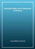 Vanished Halls and Cathedrals of France