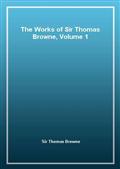 The Works of Sir Thomas Browne, Volume 1