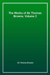 The Works of Sir Thomas Browne, Volume 2