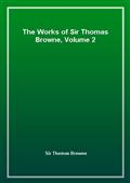 The Works of Sir Thomas Browne, Volume 2