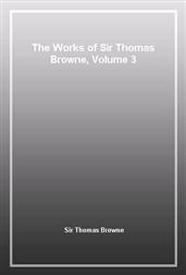 The Works of Sir Thomas Browne, Volume 3