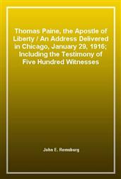 Thomas Paine, the Apostle of Liberty / An Address Delivered in Chicago, January 29, 1916; Including the Testimony of Five Hundred Witnesses