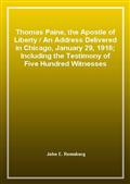 Thomas Paine, the Apostle of Liberty / An Address Delivered in Chicago, January 29, 1916; Including the Testimony of Five Hundred Witnesses