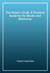 The Potter`s Craft: A Practical Guide for the Studio and Workshop