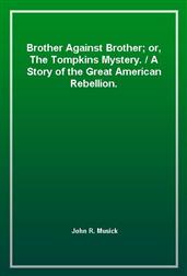 Brother Against Brother; or, The Tompkins Mystery. / A Story of the Great American Rebellion.