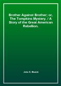 Brother Against Brother; or, The Tompkins Mystery. / A Story of the Great American Rebellion.