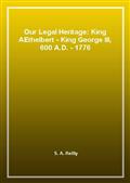 Our Legal Heritage: King AEthelbert - King George III, 600 A.D. - 1776