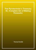 The Pyrotechnist`s Treasury; Or, Complete Art of Making Fireworks