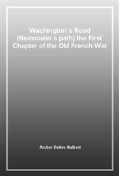 Washington`s Road (Nemacolin`s path) the First Chapter of the Old French War