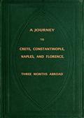 A Journey to Crete, Costantinople, Naples and Florence: Three Months Abroad