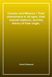Comets and Meteors / Their phenomena in all ages; their mutual relations; and the theory of their origin.