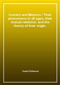 Comets and Meteors / Their phenomena in all ages; their mutual relations; and the theory of their origin.