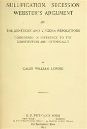 Nullification, Secession, Webster`s Argument, and the Kentucky and Virginia Resolutions / Considered in Reference to the Constitution and Historically