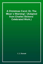 A Christmas Carol; Or, The Miser`s Warning! / (Adapted from Charles Dickens` Celebrated Work.)