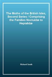 The Moths of the British Isles, Second Series / Comprising the Families Noctuidæ to Hepialidæ
