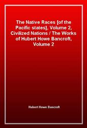 The Native Races [of the Pacific states], Volume 2, Civilized Nations / The Works of Hubert Howe Bancroft, Volume 2