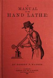 A Manual of the Hand Lathe / Comprising Concise Directions for Working Metals of All / Kinds, Ivory, Bone and Precious Woods