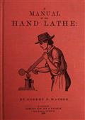 A Manual of the Hand Lathe / Comprising Concise Directions for Working Metals of All / Kinds, Ivory, Bone and Precious Woods