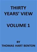 Thirty Years` View (Vol. I of 2) / or, A History of the Working of the American Government / for Thirty Years, from 1820 to 1850