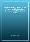 General Smith`s Views of the Powers and Policy of the Government of the United States