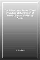 The Life of John Taylor / Third President of the Church of Jesus Christ of Latter-day Saints